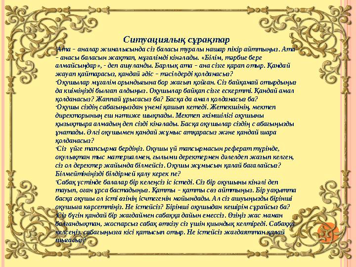 Ситуациялық сұрақтар •Ата – аналар жиналысында сіз баласы туралы нашар пікір айттыңыз. Ата – анасы баласын жақтап, мұғалімді