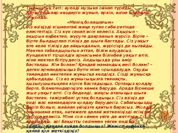 Тыныштық сәті: әуенді музыка ойнап тұрады. Қатысушылар көздерін жұмып, еркін, өзіне ыңғайлы отырады. «Менің болашағым» Сіз