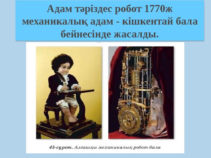 Адам тәріздес робот 1770ж механикалық адам - кішкентай бала бейнесінде жасалды.