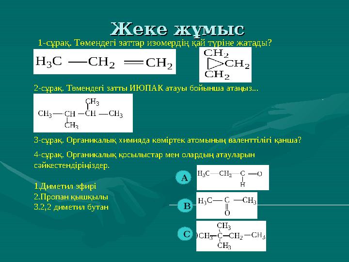 Жеке жұмысЖеке жұмыс 1-сұрақ. Төмендегі заттар изомердің қай түріне жатады? 2-сұрақ. Төмендегі затты ИЮПАК атауы бойынша атаңыз.