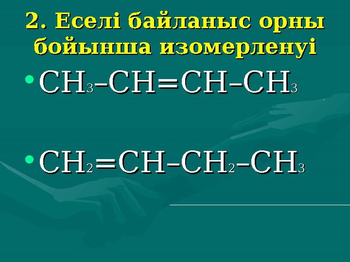 2. Еселі байланыс орны 2. Еселі байланыс орны бойынша изомерленуібойынша изомерленуі •СНСН33–СН=СН–СН–СН=СН–СН 33 •СНСН22=СН–СН