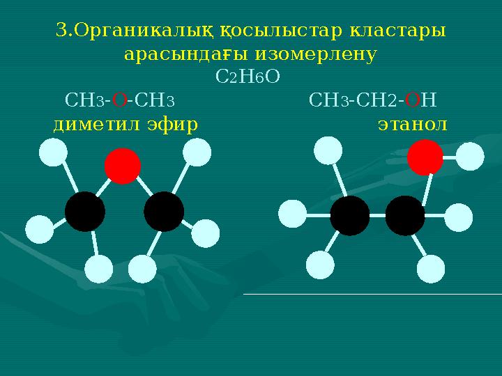 3.Органикалық қосылыстар кластары арасындағы изомерлену С2Н6О СН3-О-СН3 СН3-СН2-ОН диметил эфир