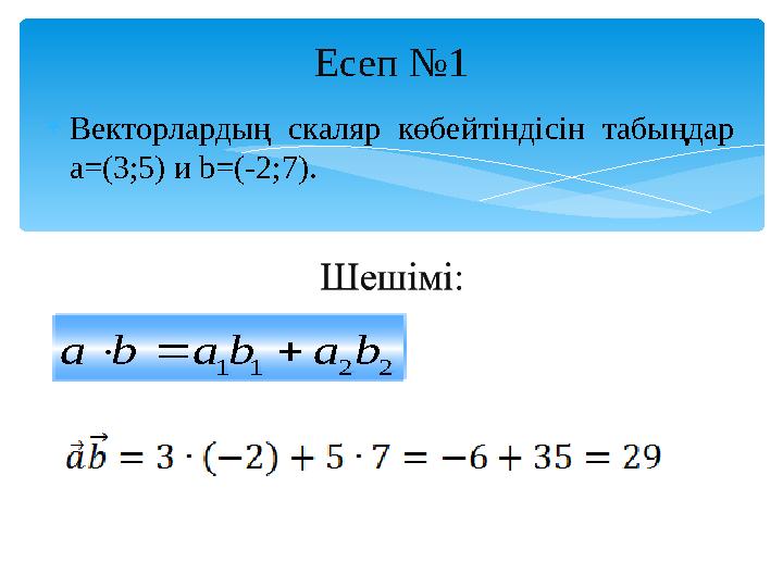 Есеп №1 Векторлардың скаляр көбейтіндісін табыңдар a=(3;5) и b=(-2;7). 2211 bababa    2211 bababa   