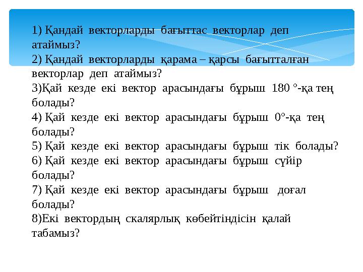 1) Қандай векторларды бағыттас векторлар деп атаймыз? 2) Қандай векторларды қарама – қарсы бағытталған векторлар д