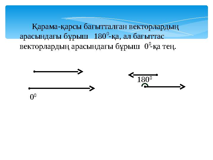 Қарама-қарсы бағытталған векторлардың арасындағы бұрыш -қа, ал бағыттас векторлардың арасындағы бұрыш -қа