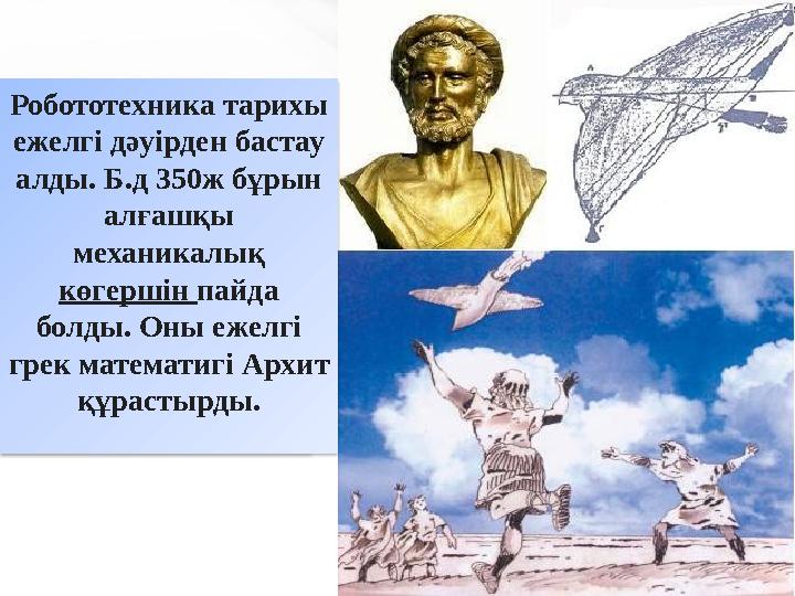 Робототехника тарихы ежелгі дәуірден бастау алды. Б.д 350ж бұрын алғашқы механикалық көгершін пайда болды. Оны ежелгі гр