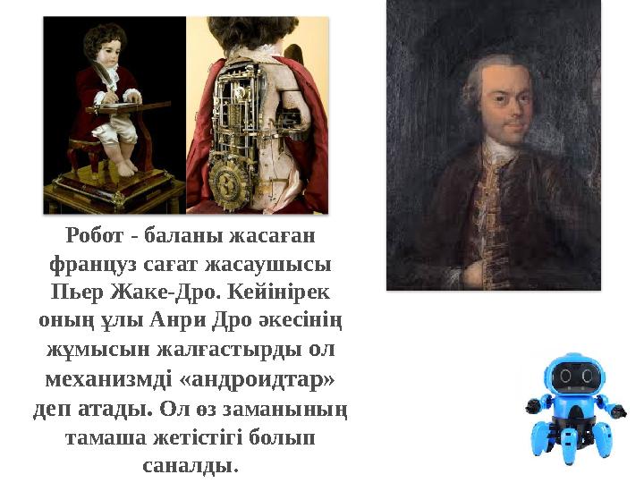 Робот - баланы жасаған француз сағат жасаушысы Пьер Жаке-Дро. Кейінірек оның ұлы Анри Дро әкесінің жұмысын жалғастырды ол