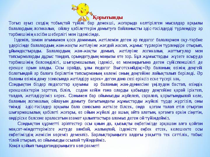 Қорытынды Тоғыз ауыз сөздің тобықтай түйіні бар демекші, жоғарыда келтірілген мысалдар арқылы балалардың логикалық ойлау қаб