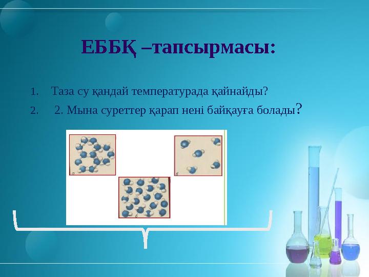 ЕББҚ –тапсырмасы: 1.Таза су қандай температурада қайнайды? 2. 2. Мына суреттер қарап нені байқауға болады?