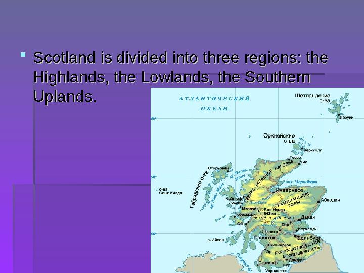 Scotland is divided into three regions: the Scotland is divided into three regions: the Highlands, the Lowlands, the Souther