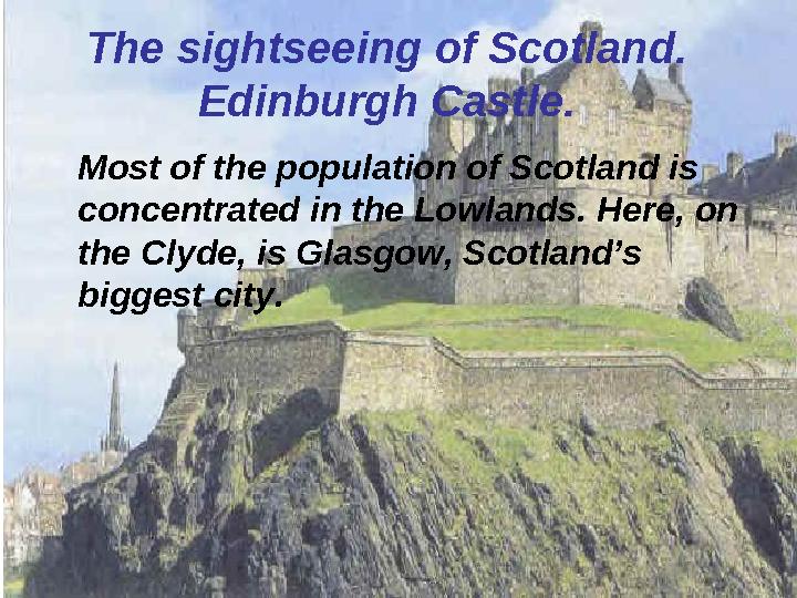 The sightseeing of Scotland. Edinburgh Castle. Most of the population of Scotland is concentrated in the Lowlands. Here, on