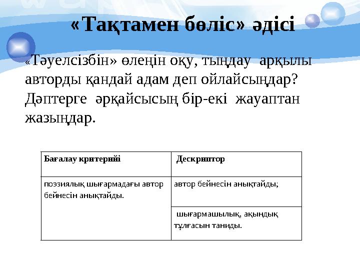 «Тақтамен бөліс» әдісі «Тәуелсізбін» өлеңін оқу, тыңдау арқылы авторды қандай адам деп ойлайсыңдар? Дәп