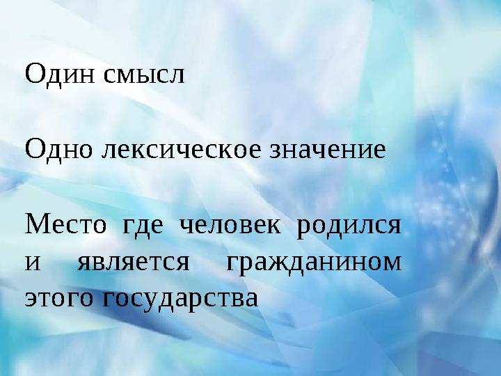 Один смысл Одно лексическое значение Место где человек родился и является гражданином этого государства