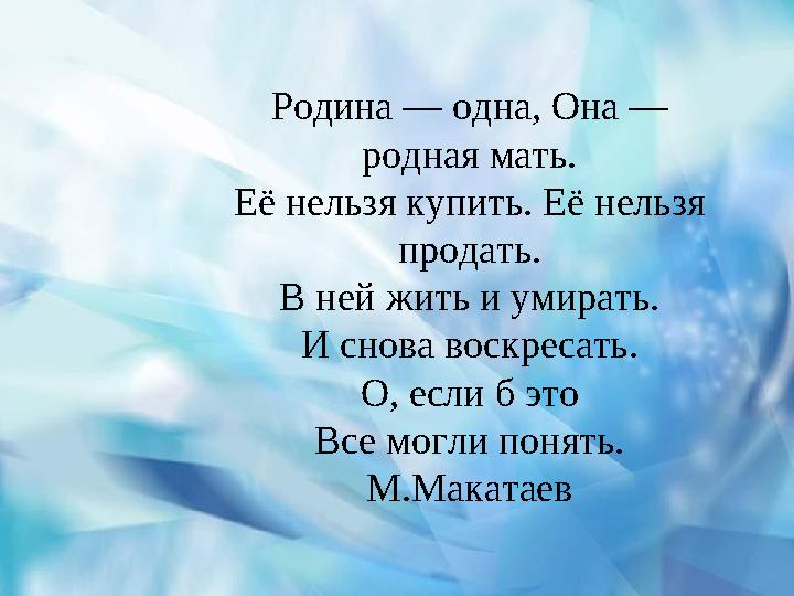 Родина — одна, Она — родная мать. Её нельзя купить. Её нельзя продать. В ней жить и умирать. И снова воскресать. О, если б это