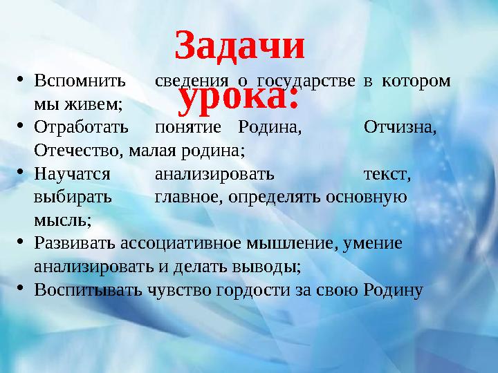 Задачи урока: •Вспомнитьсведенияогосударствевкотором мы живем; •ОтработатьпонятиеРодина, Отчизна, Отечество, малая родина; •Нау