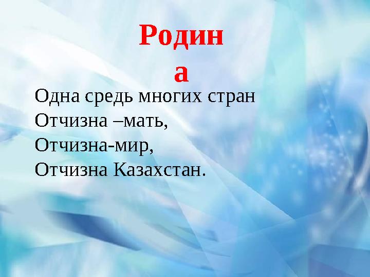 Родин а Одна средь многих стран Отчизна –мать, Отчизна-мир, Отчизна Казахстан.