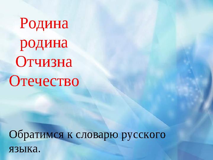 Родина родина Отчизна Отечество Обратимся к словарю русского языка.