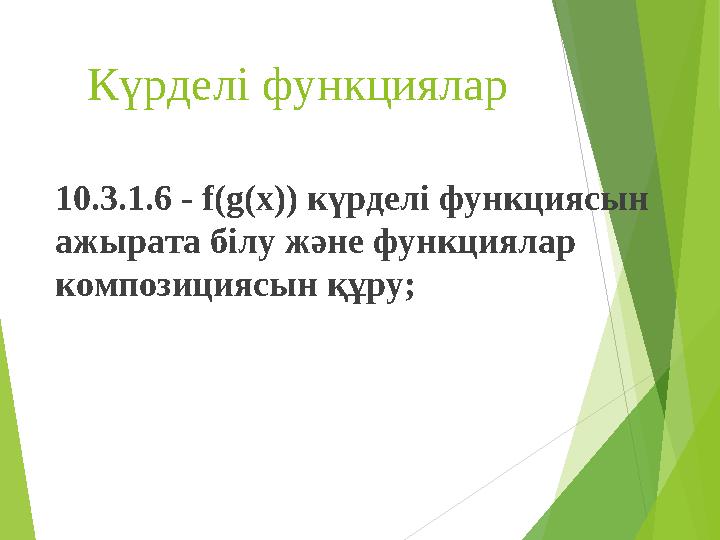 Күрделі функциялар 10.3.1.6 - f(g(x)) күрделі функциясын ажырата білу және функциялар композициясын құру;