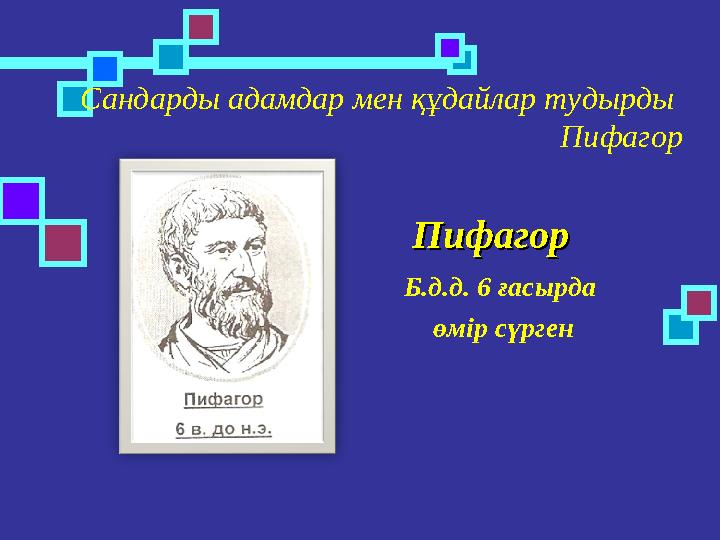 ПифагорПифагор Б.д.д. 6 ғасырда өмір сүрген Сандарды адамдар мен құдайлар тудырды Пифагор