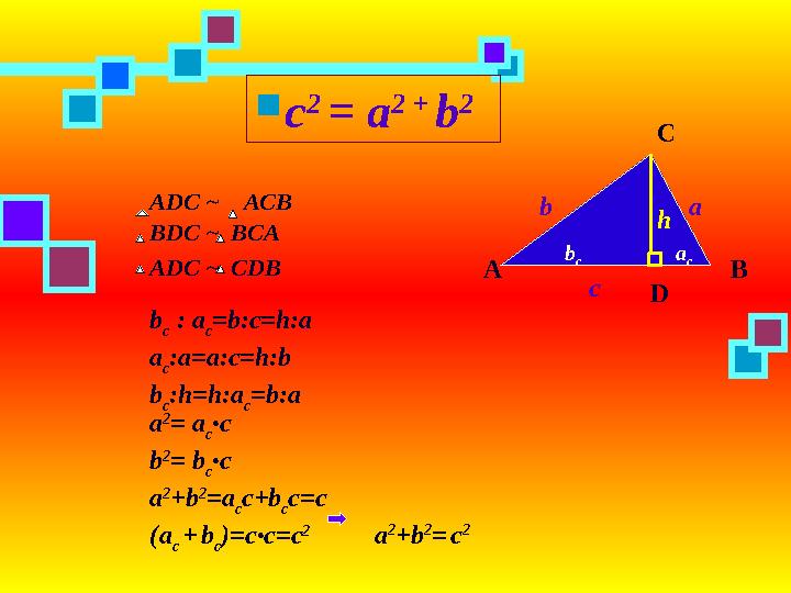 c 2 = а 2 + b 2 С ВА D a c b h b c a c ADC ~ ACB BDC ~ BCA b c : a c =b:c=h:a a