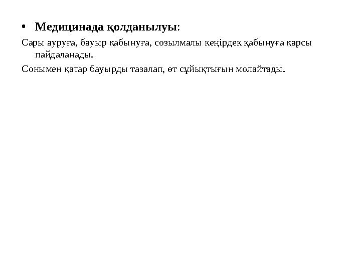 •Медицинада қолданылуы: Сары ауруға, бауыр қабынуға, созылмалы кеңірдек қабынуға қарсы пайдаланады. Сонымен қатар бауырды тазал