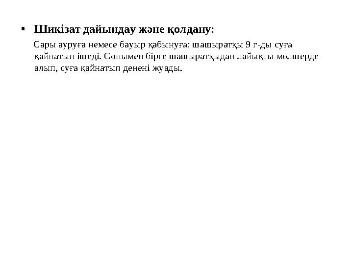 •Шикізат дайындау және қолдану: Сары ауруға немесе бауыр қабынуға: шашыратқы 9 г-ды суға қайнатып ішеді. Сонымен бірге шаш