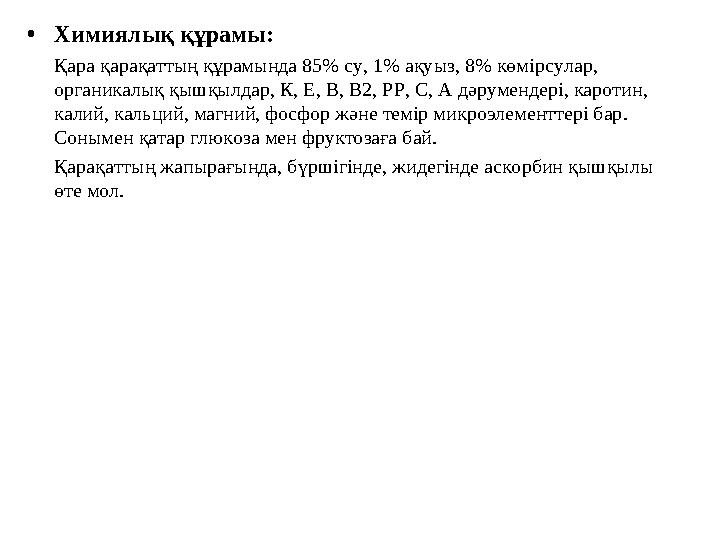 •Химиялық құрамы: Қара қарақаттың құрамында 85% су, 1% ақуыз, 8% көмірсулар, органикалық қышқылдар, К, Е, В, В2, РР, С, А дәрум