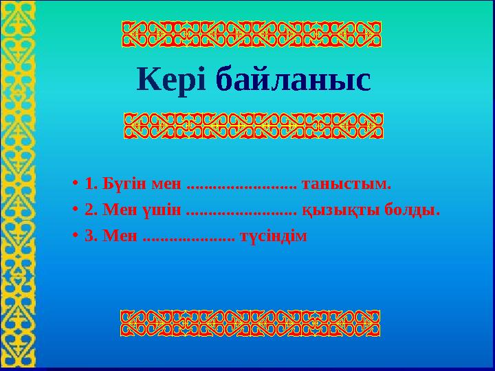 Кері байланыс •1. Бүгін мен ......................... таныстым. •2. Мен үшін ......................... қызықты болды. •3. Мен ..