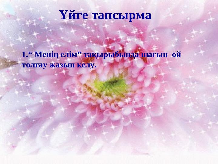 1.“ Менің елім” тақырыбында шағын ой толғау жазып келу. Үйге тапсырма