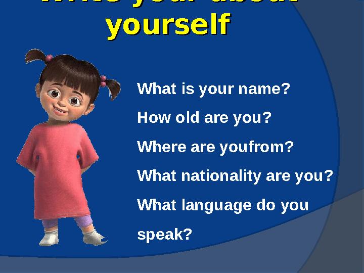 Write your about Write your about yourselfyourself What is your name? How old are you? Where are youfrom? What nationalit