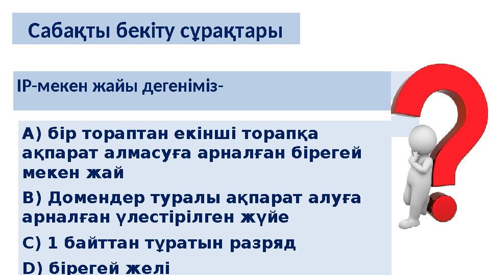 IP-мекен жайы дегеніміз- Сабақты бекіту сұрақтары А) бір тораптан екінші торапқа ақпарат алмасуға арналған бірегей мекен жай B