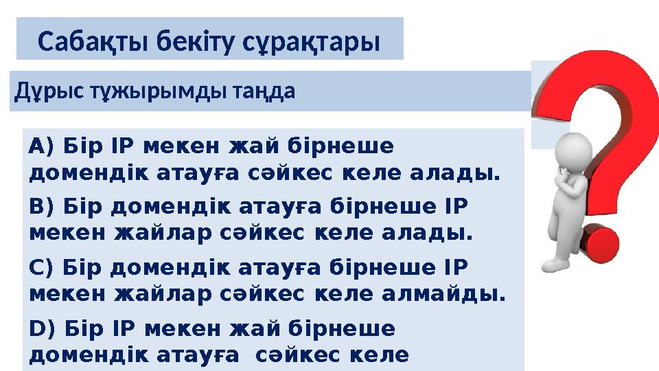 Дұрыс тұжырымды таңда Сабақты бекіту сұрақтары А) Бір ІР мекен жай бірнеше домендік атауға сәйкес келе алады. B) Бір домендік а