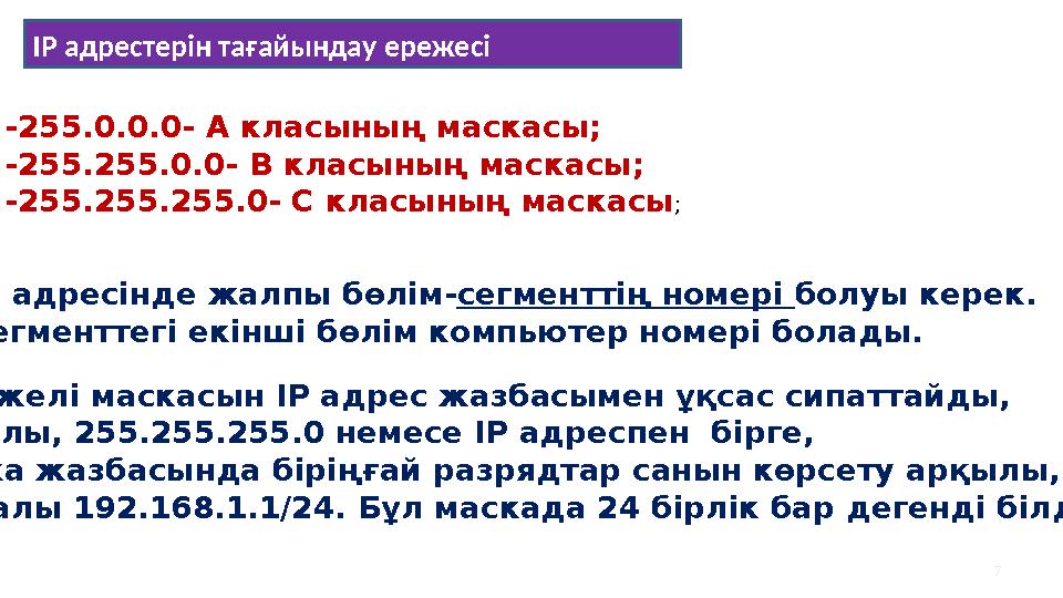 7 -255.0.0.0- А класының маскасы; -255.255.0.0- В класының маскасы; -255.255.255.0- С класының маскасы ; ІР адресінде жалпы бөлі