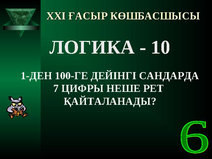 XXI XXI ҒАСЫР КӨШБАСШЫСЫҒАСЫР КӨШБАСШЫСЫ ЛОГИКА - 10 1-ДЕН 100-ГЕ ДЕЙІНГІ САНДАРДА 7 ЦИФРЫ НЕШЕ РЕТ ҚАЙТАЛАНАДЫ?