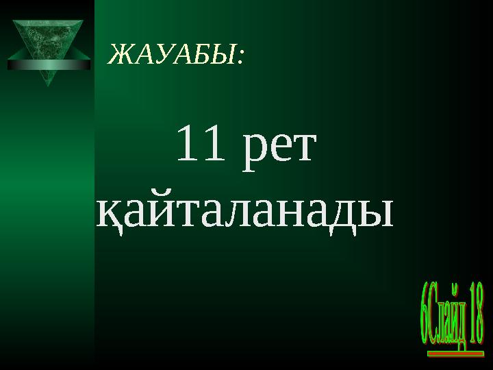 ЖАУАБЫ: 11 рет қайталанады