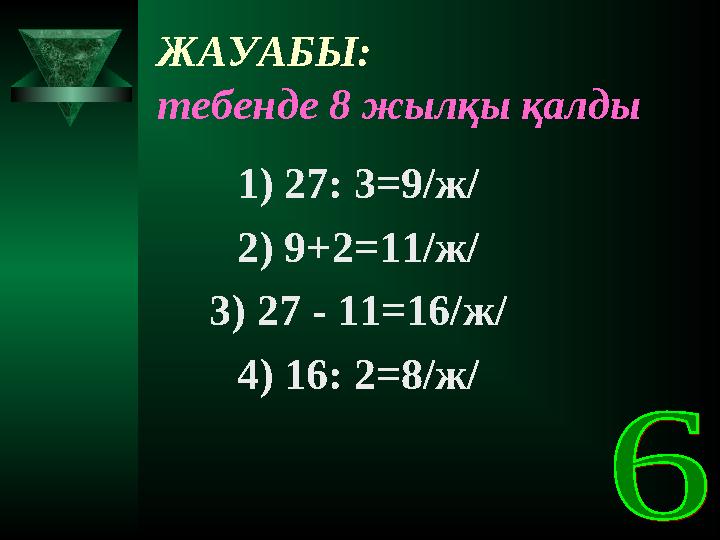 ЖАУАБЫ: тебенде 8 жылқы қалды 1) 27: 3=9/ж/ 2) 9+2=11/ж/ 3) 27 - 11=16/ж/ 4) 16: 2=8/ж/