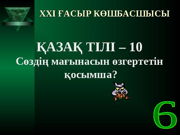 XXI XXI ҒАСЫР КӨШБАСШЫСЫҒАСЫР КӨШБАСШЫСЫ ҚАЗАҚ ТІЛІ – 10 Сөздің мағынасын өзгертетін қосымша?