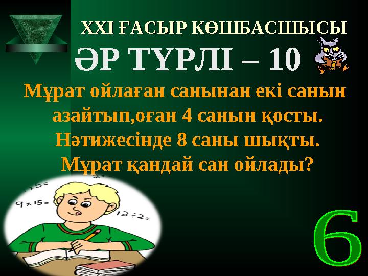 XXI XXI ҒАСЫР КӨШБАСШЫСЫҒАСЫР КӨШБАСШЫСЫ ӘР ТҮРЛІ – 10 Мұрат ойлаған санынан екі санын азайтып,оған 4 санын қосты. Нәтижесі