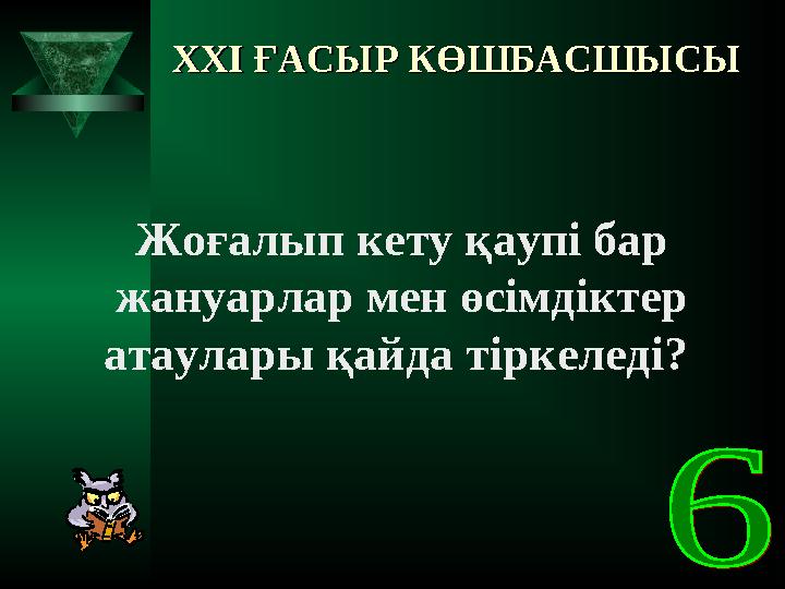 XXI XXI ҒАСЫР КӨШБАСШЫСЫҒАСЫР КӨШБАСШЫСЫ Жоғалып кету қаупі бар жануарлар мен өсімдіктер атаулары қайда тіркеледі?