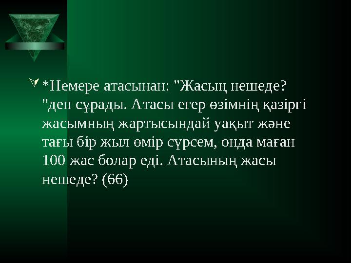 *Немере атасынан: "Жасың нешеде? "деп сұрады. Атасы егер өзімнің қазіргі жасымның жартысындай уақыт және тағы бір жыл өмі