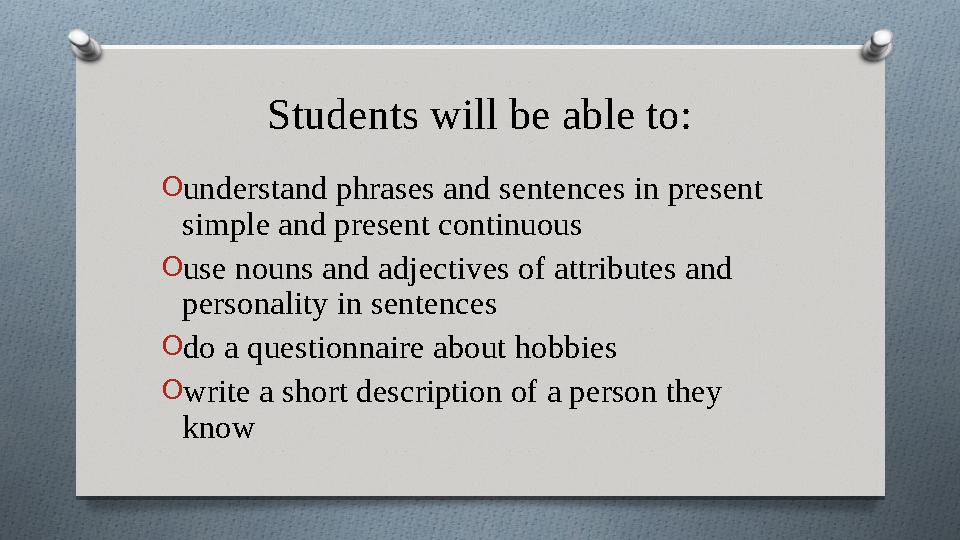 Students will be able to: Ounderstand phrases and sentences in present simple and present continuous Ouse nouns and adjectiv