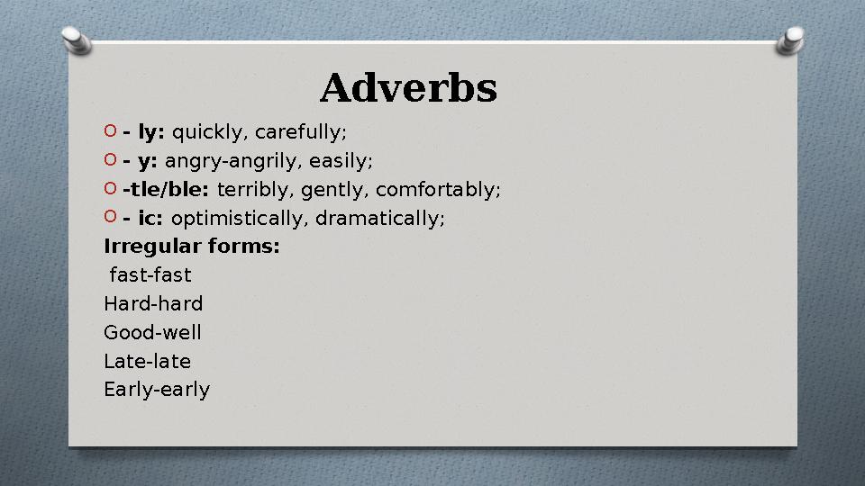 Adverbs O- ly: quickly, carefully; O- y: angry-angrily, easily; O-tle/ble: terribly, gently, comfortably; O- ic: optimistic