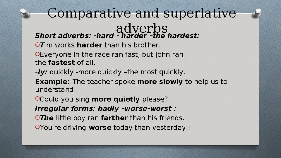 Comparative and superlative adverbs Short adverbs: -hard - harder –the hardest: OTim works harder than his brother. OEveryo