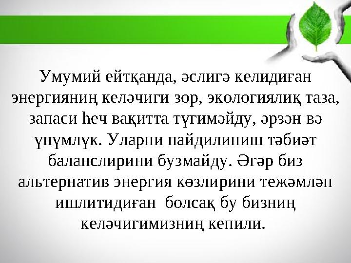 Умумий ейтқанда, әслигә келидиған энергияниң келәчиги зор, экологиялиқ таза, запаси һеч вақитта түгимәйду, әрзән вә үнүмлүк.