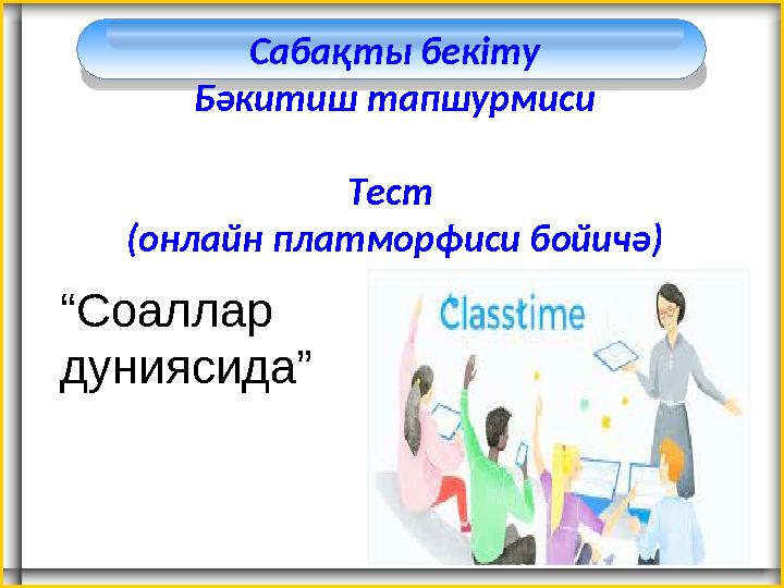 Сабақты бекіту Бәкитиш тапшурмиси Тест (онлайн платморфиси бойичә) “Соаллар дуниясида”