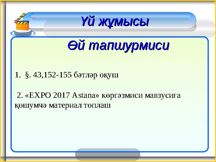 1. §. 43,152-155 бәтләр оқуш 2. «EXPO 2017 Astana» көргәзмиси мавзусиға қошумчә материал топлаш Үй жұмысы Үй жұмысы