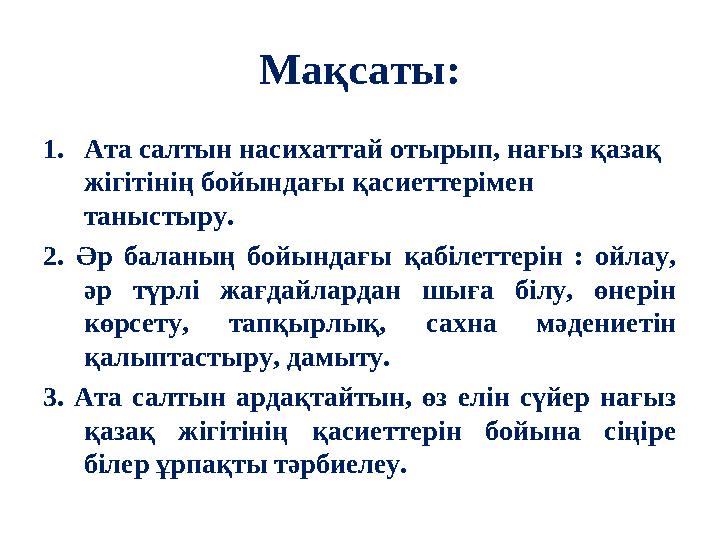 Мақсаты: 1.Ата салтын насихаттай отырып, нағыз қазақ жігітінің бойындағы қасиеттерімен таныстыру. 2. Әр баланың бойындағы қабі