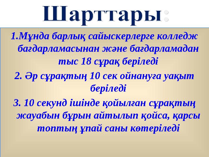 1.Мұнда барлық сайыскерлерге колледж бағдарламасынан және бағдарламадан тыс 18 сұрақ беріледі 2. Әр сұрақтың 10 сек ойнануға у