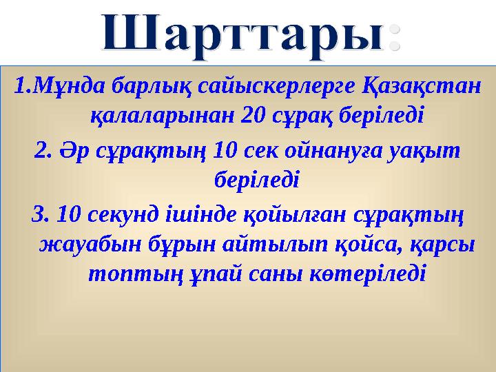 1.Мұнда барлық сайыскерлерге Қазақстан қалаларынан 20 сұрақ беріледі 2. Әр сұрақтың 10 сек ойнануға уақыт беріледі 3. 10 секун