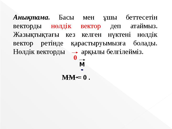 Анықтама. Басы мен ұшы беттесетін векторды нөлдік вектор деп атаймыз. Жазықтықтағы кез келген нүктені нөлдік вектор ретінде